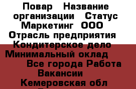 Повар › Название организации ­ Статус-Маркетинг, ООО › Отрасль предприятия ­ Кондитерское дело › Минимальный оклад ­ 30 000 - Все города Работа » Вакансии   . Кемеровская обл.,Гурьевск г.